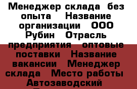 Менеджер склада (без опыта) › Название организации ­ ООО Рубин › Отрасль предприятия ­ оптовые поставки › Название вакансии ­ Менеджер склада › Место работы ­ Автозаводский › Подчинение ­ Кладовщик › Минимальный оклад ­ 17 000 › Максимальный оклад ­ 23 500 - Самарская обл., Тольятти г. Работа » Вакансии   . Самарская обл.